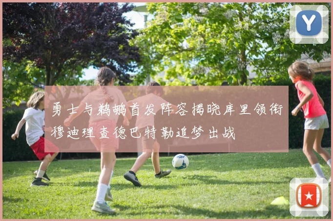 勇士与鹈鹕首发阵容揭晓库里领衔穆迪理查德巴特勒追梦出战