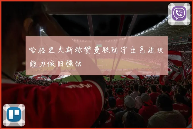 哈格里夫斯称赞曼联防守出色进攻能力依旧强劲