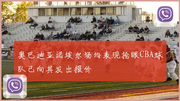 奥巴迪亚诺埃尔场均表现抢眼CBA球队已向其发出报价