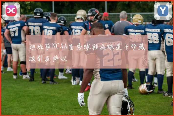 迪班萨NCAA首秀球鞋成球星卡珍藏版引发热议