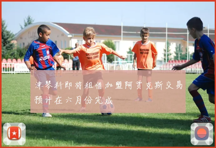 津琴科即将租借加盟阿贾克斯交易预计在六月份完成