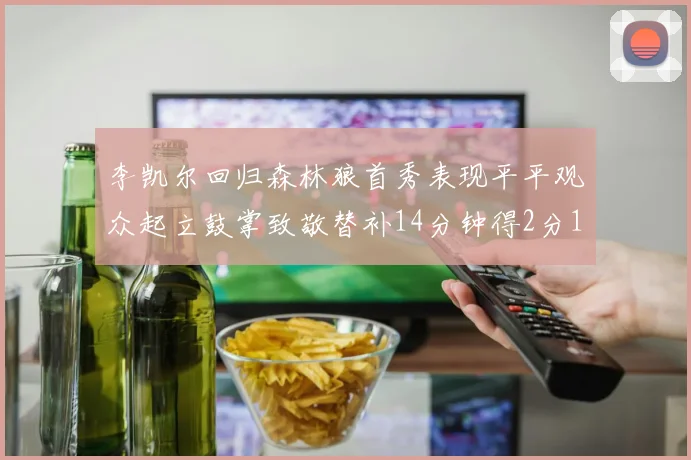 李凯尔回归森林狼首秀表现平平观众起立鼓掌致敬替补14分钟得2分1板