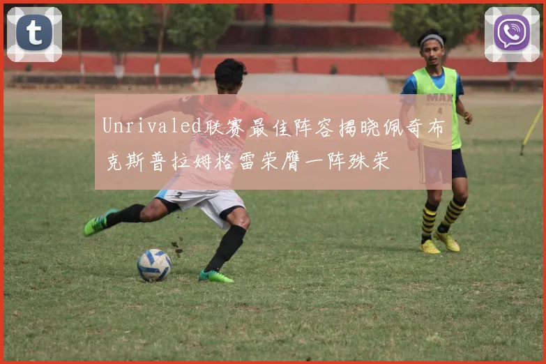 Unrivaled联赛最佳阵容揭晓佩奇布克斯普拉姆格雷荣膺一阵殊荣