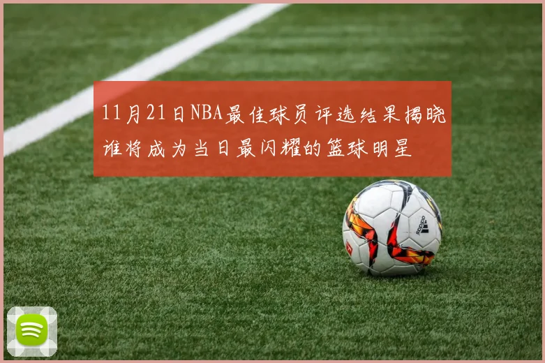 11月21日NBA最佳球员评选结果揭晓谁将成为当日最闪耀的篮球明星