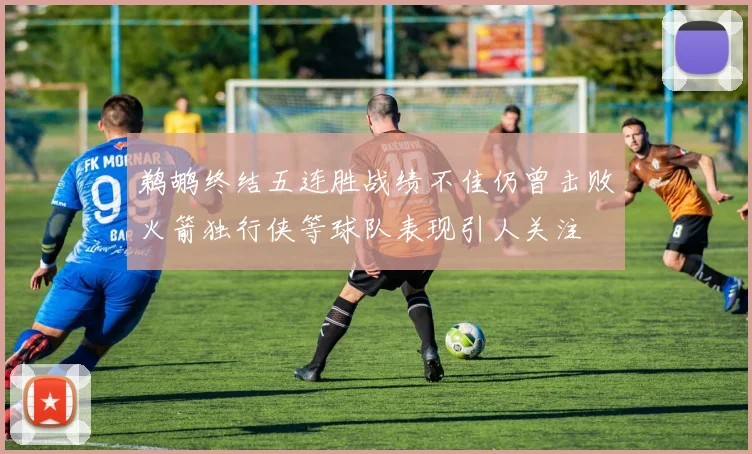 鹈鹕终结五连胜战绩不佳仍曾击败火箭独行侠等球队表现引人关注