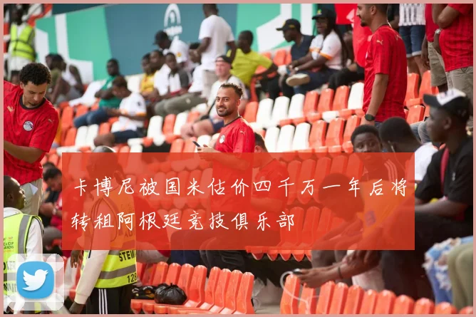 卡博尼被国米估价四千万一年后将转租阿根廷竞技俱乐部