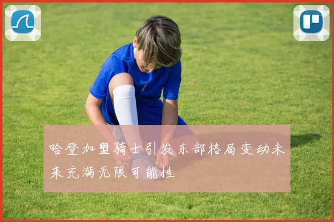 哈登加盟骑士引发东部格局变动未来充满无限可能性